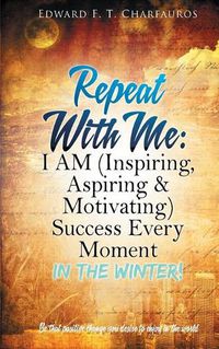 Cover image for Repeat With Me: I AM (Inspiring, Aspiring & Motivating) Success Every Moment: In The Winter!