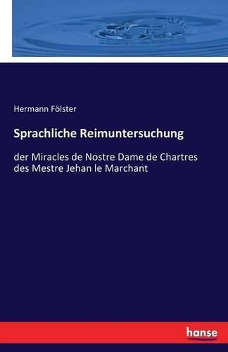 Cover image for Sprachliche Reimuntersuchung: der Miracles de Nostre Dame de Chartres des Mestre Jehan le Marchant