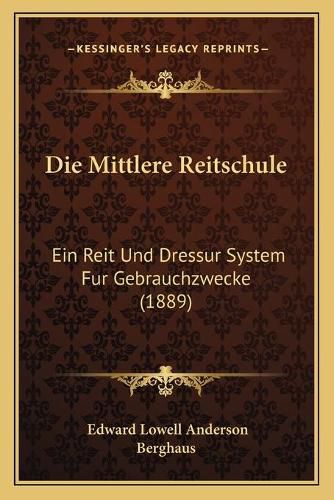 Die Mittlere Reitschule: Ein Reit Und Dressur System Fur Gebrauchzwecke (1889)