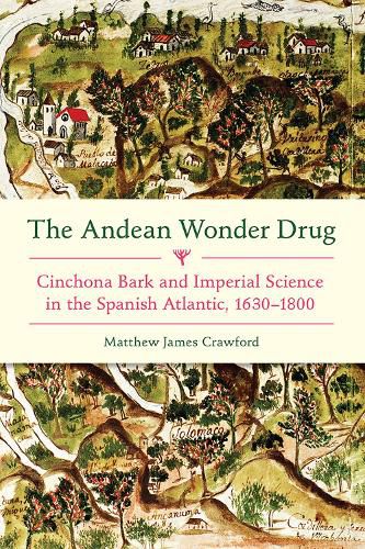 Andean Wonder Drug, The: Cinchona Bark and Imperial Science in the Spanish Atlantic, 1630-1800