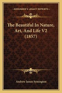 Cover image for The Beautiful in Nature, Art, and Life V2 (1857) the Beautiful in Nature, Art, and Life V2 (1857)