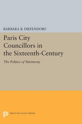 Cover image for Paris City Councillors in the Sixteenth-Century: The Politics of Patrimony