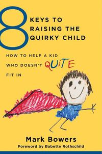 Cover image for 8 Keys to Raising the Quirky Child: How to Help a Kid Who Doesn't (Quite) Fit In