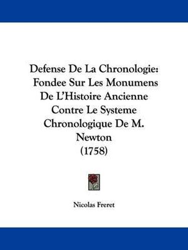 Cover image for Defense De La Chronologie: Fondee Sur Les Monumens De L'Histoire Ancienne Contre Le Systeme Chronologique De M. Newton (1758)