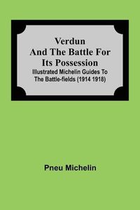 Cover image for Verdun and the Battle for its Possession; Illustrated Michelin Guides to the Battle-Fields (1914 1918)