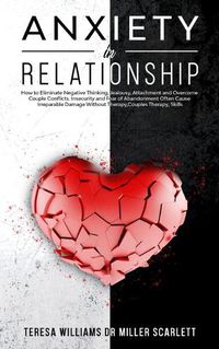 Cover image for Anxiety in Relationship: How to Eliminate Negative Thinking, Jealousy, Attachment and Overcome Couple Conflicts. Insecurity and Fear of Abandonment Often Cause Irreparable Damage Without Therapy, Couple