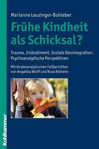 Fruhe Kindheit ALS Schicksal?: Trauma, Embodiment, Soziale Desintegration. Psychoanalytische Perspektiven. Mit Kinderanalytischen Fallberichten Von Angelika Wolff Und Rose Ahlheim