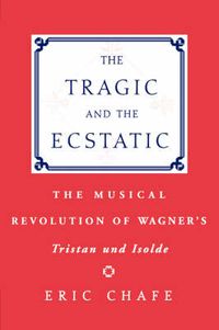 Cover image for The Tragic and the Ecstatic: The Musical Revolution of Wagner's Tristan and Isolde