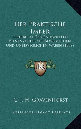 Cover image for Der Praktische Imker: Lehrbuch Der Rationellen Bienenzucht Auf Beweglichen Und Unbeweglichen Waben (1897)