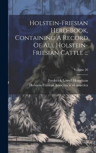 Cover image for Holstein-friesian Herd-book, Containing A Record Of All Holstein-friesian Cattle ...; Volume 20