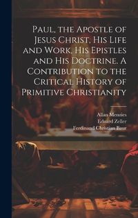 Cover image for Paul, the Apostle of Jesus Christ, his Life and Work, his Epistles and his Doctrine. A Contribution to the Critical History of Primitive Christianity