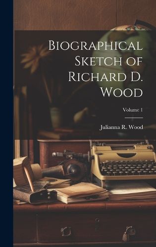 Cover image for Biographical Sketch of Richard D. Wood; Volume 1