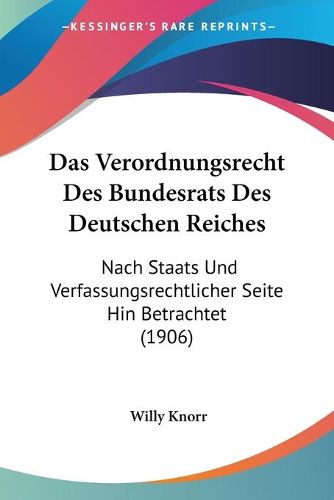 Cover image for Das Verordnungsrecht Des Bundesrats Des Deutschen Reiches: Nach Staats Und Verfassungsrechtlicher Seite Hin Betrachtet (1906)