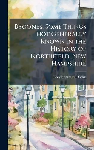 Cover image for Bygones. Some Things not Generally Known in the History of Northfield, New Hampshire