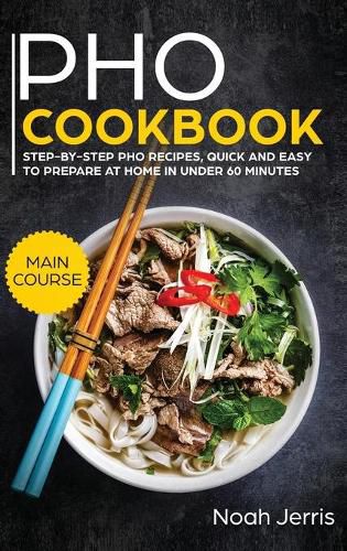 PHO Cookbook: MAIN COURSE - Step-By-step PHO Recipes, Quick and Easy to Prepare at Home in under 60 Minutes(Vietnamese Recipes for Pho, Ramen and Noodles)