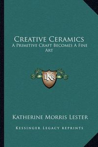 Cover image for Creative Ceramics: A Primitive Craft Becomes a Fine Art