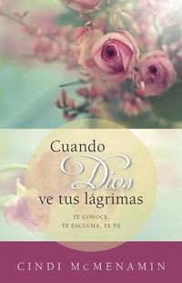 Cover image for Cuando Dios Ve Tus Lagrimas: Te Conoce, Te Escucha, Te Mira