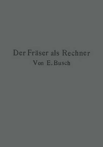 Cover image for Der Fraser ALS Rechner: Berechnungen an Den Universal-Frasmaschinen Und -Teilkoepfen in Einfachster Und Anschaulichster Darstellung Darum Zum Selbstunterricht Wirklich Geeignet