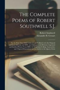 Cover image for The Complete Poems of Robert Southwell S.J.: for the First Time Fully Collected and Collated With the Original and Early Editions and MSS. and Enlarged With Hitherto Unprinted and Inedited Poems From MSS. Ar Stonyhurst College, Lancashire, And...