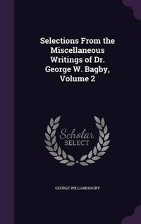 Cover image for Selections from the Miscellaneous Writings of Dr. George W. Bagby, Volume 2