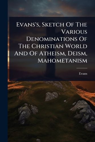 Cover image for Evans's, Sketch Of The Various Denominations Of The Christian World And Of Atheism, Deism, Mahometanism
