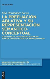 Cover image for La Prefijacion Ablativa Y Su Representacion Semantico-Conceptual: Equivalencias Interlinguisticas Entre Aleman, Lenguas Clasicas E Iberorromances
