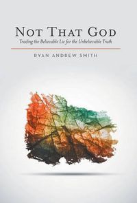 Cover image for Not That God: Trading the Believable Lie for the Unbelievable Truth