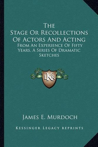 The Stage or Recollections of Actors and Acting: From an Experience of Fifty Years, a Series of Dramatic Sketches