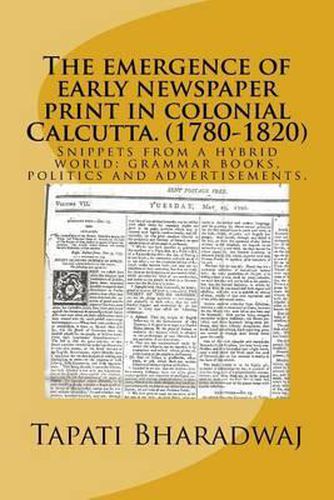 Cover image for The emergence of early newspaper print in colonial Calcutta. (1780-1820): Snippets from a hybrid world: grammar books, politics and advertisements.