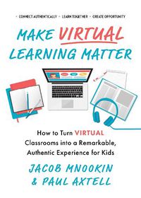 Cover image for Make Virtual Learning Matter: How to Turn Virtual Classrooms into a Remarkable, Authentic Experience for Kids