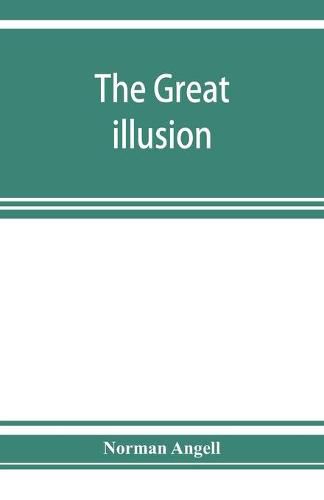 Cover image for The great illusion; A Study of the Relation of Military Power to National Advantage