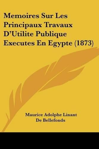 Cover image for Memoires Sur Les Principaux Travaux D'Utilite Publique Executes En Egypte (1873)