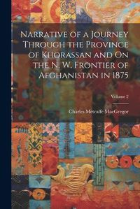 Cover image for Narrative of a Journey Through the Province of Khorassan and On the N. W. Frontier of Afghanistan in 1875; Volume 2