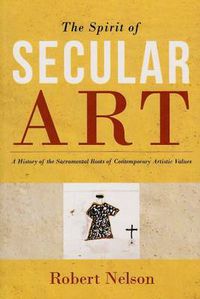 Cover image for Spirit of Secular Art: A History of the Sacramental Roots of Contemporary Artistic Values
