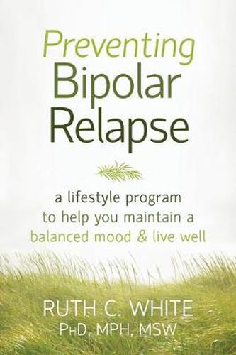 Cover image for Preventing Bipolar Relapse: A Lifestyle Program to Help You Maintain a Balanced Mood and Live Well