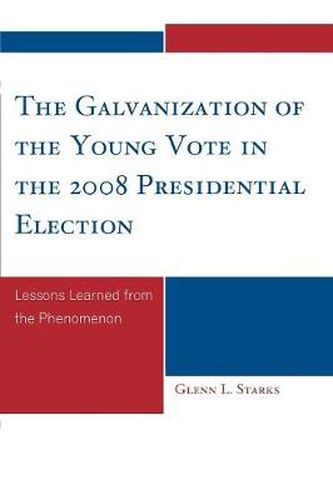 Cover image for The Galvanization of the Young Vote in the 2008 Presidential Election: Lessons Learned from the Phenomenon