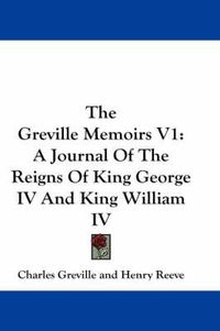 Cover image for The Greville Memoirs V1: A Journal of the Reigns of King George IV and King William IV