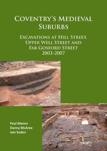 Coventry's Medieval Suburbs: Excavations at Hill Street, Upper Well Street and Far Gosford Street 2003-2007