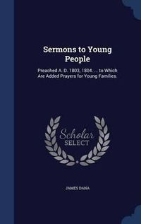 Cover image for Sermons to Young People: Preached A. D. 1803, 1804. ... to Which Are Added Prayers for Young Families.