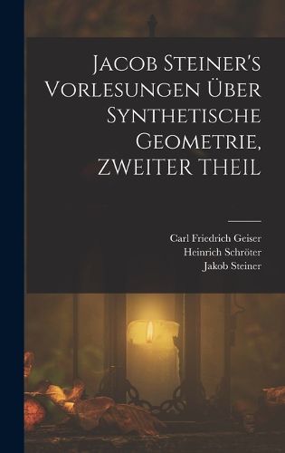 Cover image for Jacob Steiner's Vorlesungen UEber Synthetische Geometrie, ZWEITER THEIL