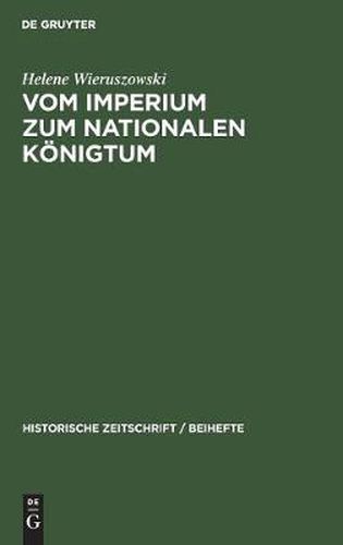 Vom Imperium Zum Nationalen Koenigtum: Vergleichende Studien UEber Die Publizistischen Kampfe Kaiser Friedrichs II. Und Koenig Philipps Des Schoenen Mit Der Kurie