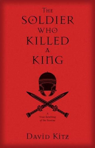 Cover image for The Soldier Who Killed a King: A True Retelling of the Passion