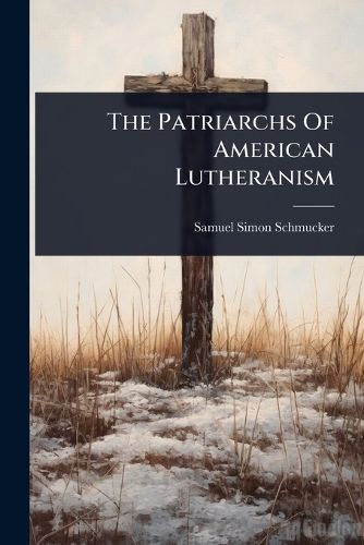 Cover image for The Patriarchs Of American Lutheranism