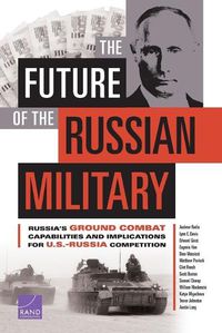 Cover image for The Future of the Russian Military: Russia's Ground Combat Capabilities and Implications for U.S.-Russia Competition