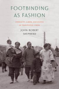 Cover image for Footbinding as Fashion: Ethnicity, Labor, and Status in Traditional China