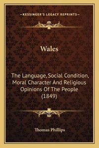 Cover image for Wales: The Language, Social Condition, Moral Character and Religious Opinions of the People (1849)