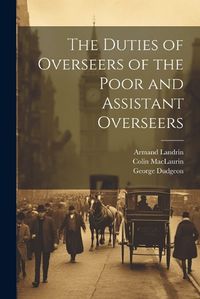 Cover image for The Duties of Overseers of the Poor and Assistant Overseers