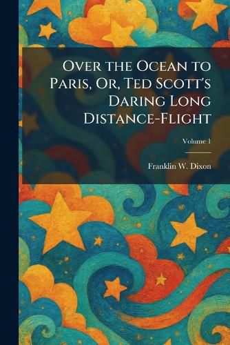 Cover image for Over the Ocean to Paris, Or, Ted Scott's Daring Long Distance-Flight