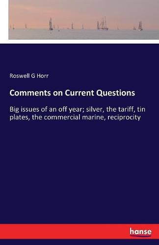 Cover image for Comments on Current Questions: Big issues of an off year; silver, the tariff, tin plates, the commercial marine, reciprocity