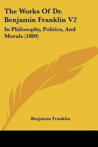 Cover image for The Works of Dr. Benjamin Franklin V2: In Philosophy, Politics, and Morals (1809)